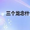 三个龙念什么字怎么读（三个龙念什么）