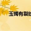 玉镯有裂纹还（玉镯有裂纹能养好吗）