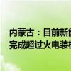 内蒙古：目前新能源装机已率先突破1亿千瓦 今年底将提前完成超过火电装机的目标