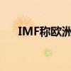 IMF称欧洲央行的降息决策是合适之举