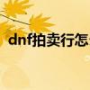 dnf拍卖行怎么取消保存（dnf拍卖行关闭）