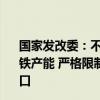 国家发改委：不得以机械加工、铸造、铁合金等名义新增钢铁产能 严格限制高耗能低附加值钢材、生铁、焦炭等产品出口