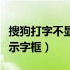 搜狗打字不显示打字框（搜狗打字的时候不显示字框）