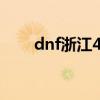 dnf浙江45区怎么样（dnf浙江7区）