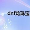 dnf龙珠宝珠官网概率（dnf龙年宝珠）