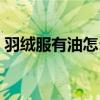 羽绒服有油怎么洗干净（羽绒服有油怎么洗）