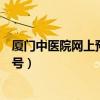 厦门中医院网上预约挂号怎么取消（厦门中医院网上预约挂号）