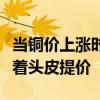 当铜价上涨时：有人咬牙切齿去采购，有人硬着头皮提价
