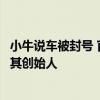 小牛说车被封号 官方：故意夸大歪曲事实、抹黑诋毁企业及其创始人