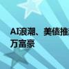 AI浪潮、美债推动财富水涨船高 去年有60万美国人跻身百万富豪