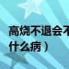 高烧不退会不会有生命危险（高烧不退会引起什么病）