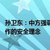 孙卫东：中方强调亚太是和平发展的高地 呼吁树立平等、合作的安全理念