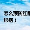 怎么预防红眼病不被传染给家人（怎么预防红眼病）