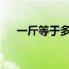 一斤等于多少克?（一斤等于多少毫升）