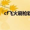 cf飞火刷枪软件叫什么（cf飞火刷枪软件）