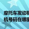 摩托车发动机号码在哪里看图片（摩托车发动机号码在哪里）