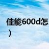佳能600d怎么样拍照好看（佳能600d怎么样）