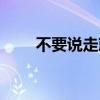 不要说走就走作曲（不要说走就走）