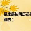 星座是按阴历还是阳历算的狮子座（星座是按阴历还是阳历算的）