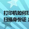 打印机如何扫描身份证在一张上（打印机如何扫描身份证）
