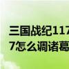 三国战纪117怎么调诸葛亮视频（三国战纪117怎么调诸葛亮）