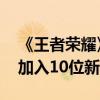 《王者荣耀》超爽玩法“新觉醒之战”定档 加入10位新英雄