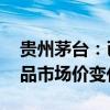 贵州茅台：已注意到股价波动 会实时关注产品市场价变化