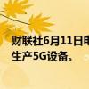 财联社6月11日电，据报道，诺基亚、富士康将在越南工厂生产5G设备。