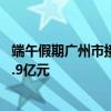端午假期广州市接待市民游客近582万人次 实现文旅消费32.9亿元