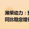 潍柴动力：预计2024年全年重卡行业将实现同比稳定增长