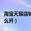 淘宝天猫店铺开店要多少钱（淘宝天猫店铺怎么开）
