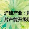 沪硅产业：拟投资建设集成电路用300mm硅片产能升级项目