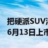 把硬派SUV油耗干掉了一半！深蓝G318定档6月13日上市