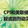 CPI和美联储决策同日出炉 摩根大通警告称美股或剧烈动荡