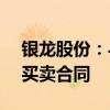 银龙股份：与中铁北京局签订1.19亿元钢材买卖合同
