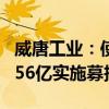 威唐工业：使用募集资金向全资子公司增资3.56亿实施募投项目