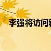 李强将访问新西兰、澳大利亚、马来西亚