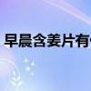 早晨含姜片有什么好处（含姜片有什么好处）