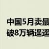 中国5月卖最火车型TOP15出炉：比亚迪宋再破8万辆遥遥领先