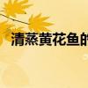 清蒸黄花鱼的做法（清蒸大黄花鱼的做法）