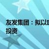 友发集团：拟以定向减资方式退出对控股子公司物产友发的投资