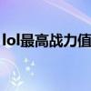lol最高战力值是多少（英雄联盟最高战斗力）