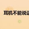 耳机不能说话了怎么回事（耳机不能说话）