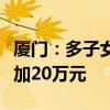 厦门：多子女家庭住房公积金最高贷款额度增加20万元