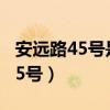 安远路45号是劳动鉴定中心吗电话（安远路45号）