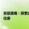 安徽淮南：探索试点国有企业收购空置商品住房用于保障性住房