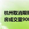 杭州取消限购满月：5100多套新房入市 二手房成交量9000套左右