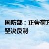 国防部：正告荷方严格约束海空兵力行动 侵权挑衅必遭中方坚决反制