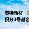 志特新材：控股股东拟协议转让5%股份予微积分3号基金