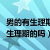 男的有生理期吗来生理期有什么特点（男生有生理期的吗）